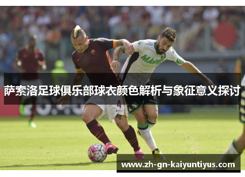 萨索洛足球俱乐部球衣颜色解析与象征意义探讨 萨索洛足球俱乐部球衣颜色解析与象征意义探讨