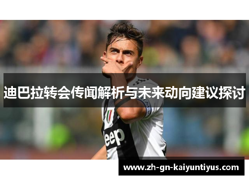 迪巴拉转会传闻解析与未来动向建议探讨