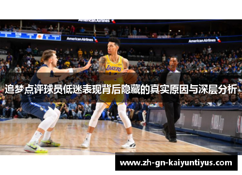 追梦点评球员低迷表现背后隐藏的真实原因与深层分析