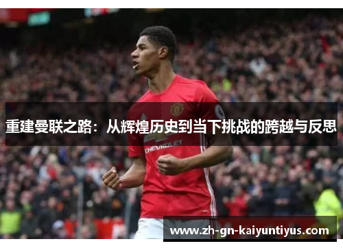 重建曼联之路：从辉煌历史到当下挑战的跨越与反思
