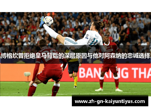 博格坎普拒绝皇马背后的深层原因与他对阿森纳的忠诚选择