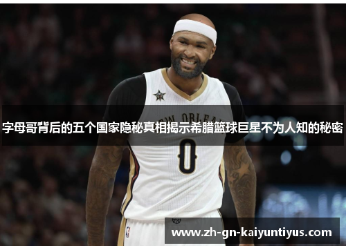 字母哥背后的五个国家隐秘真相揭示希腊篮球巨星不为人知的秘密 字母哥背后的五个国家隐秘真相揭示希腊篮球巨星不为人知的秘密