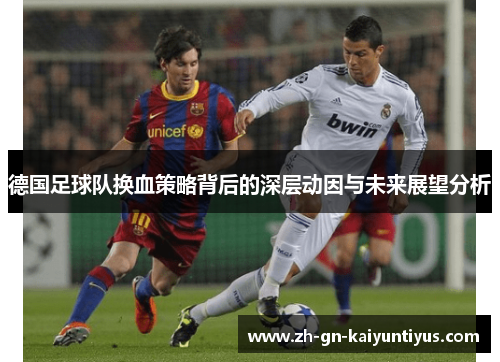 德国足球队换血策略背后的深层动因与未来展望分析