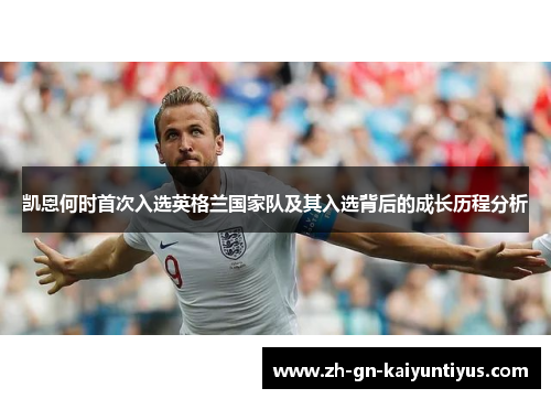凯恩何时首次入选英格兰国家队及其入选背后的成长历程分析 凯恩何时首次入选英格兰国家队及其入选背后的成长历程分析