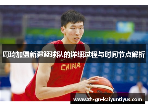 周琦加盟新疆篮球队的详细过程与时间节点解析