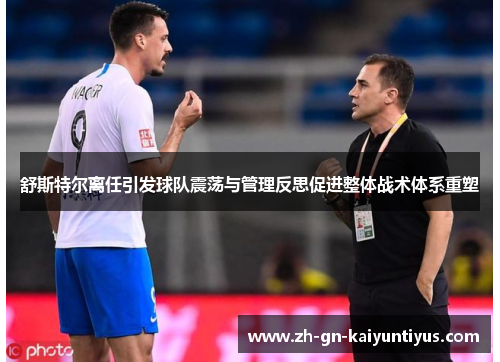 舒斯特尔离任引发球队震荡与管理反思促进整体战术体系重塑