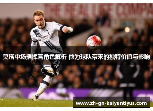 莫塔中场指挥官角色解析 他为球队带来的独特价值与影响 莫塔中场指挥官角色解析 他为球队带来的独特价值与影响