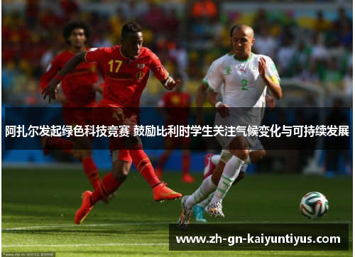 阿扎尔发起绿色科技竞赛 鼓励比利时学生关注气候变化与可持续发展