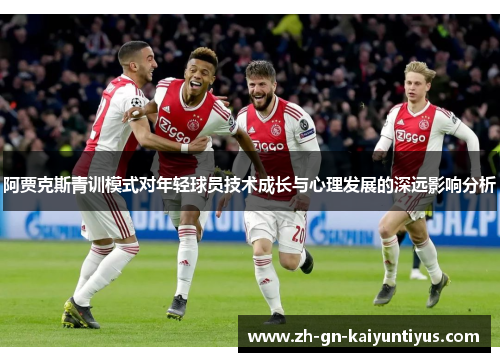 阿贾克斯青训模式对年轻球员技术成长与心理发展的深远影响分析 阿贾克斯青训模式对年轻球员技术成长与心理发展的深远影响分析