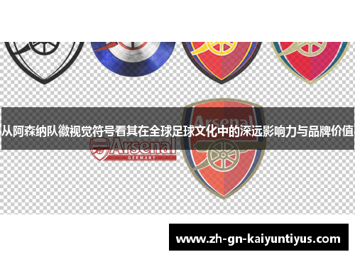 从阿森纳队徽视觉符号看其在全球足球文化中的深远影响力与品牌价值 从阿森纳队徽视觉符号看其在全球足球文化中的深远影响力与品牌价值