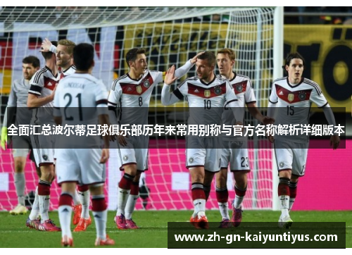 全面汇总波尔蒂足球俱乐部历年来常用别称与官方名称解析详细版本 全面汇总波尔蒂足球俱乐部历年来常用别称与官方名称解析详细版本