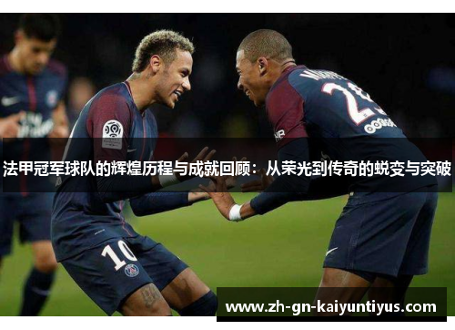 法甲冠军球队的辉煌历程与成就回顾:从荣光到传奇的蜕变与突破 法甲冠军球队的辉煌历程与成就回顾:从荣光到传奇的蜕变与突破