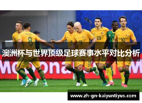 澳洲杯与世界顶级足球赛事水平对比分析