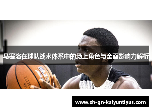 马塞洛在球队战术体系中的场上角色与全面影响力解析