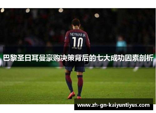 巴黎圣日耳曼豪购决策背后的七大成功因素剖析