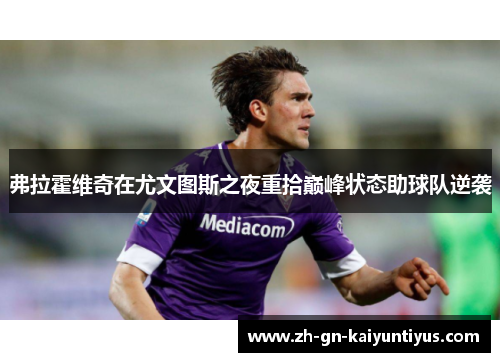 弗拉霍维奇在尤文图斯之夜重拾巅峰状态助球队逆袭