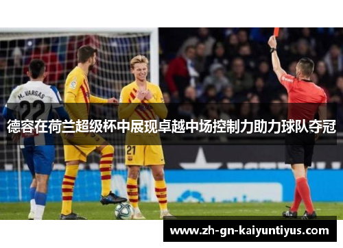 德容在荷兰超级杯中展现卓越中场控制力助力球队夺冠 德容在荷兰超级杯中展现卓越中场控制力助力球队夺冠