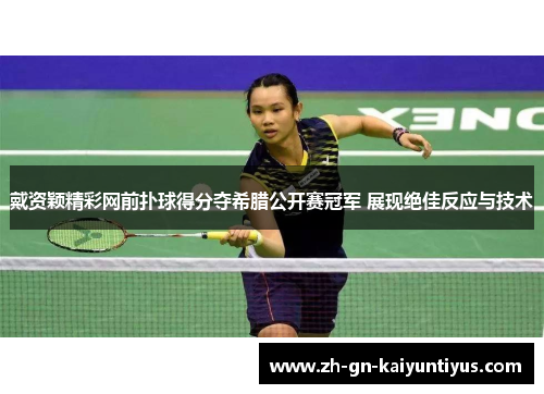 戴资颖精彩网前扑球得分夺希腊公开赛冠军 展现绝佳反应与技术