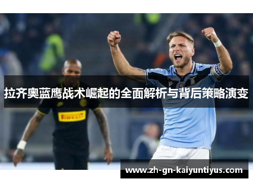 拉齐奥蓝鹰战术崛起的全面解析与背后策略演变 拉齐奥蓝鹰战术崛起的全面解析与背后策略演变