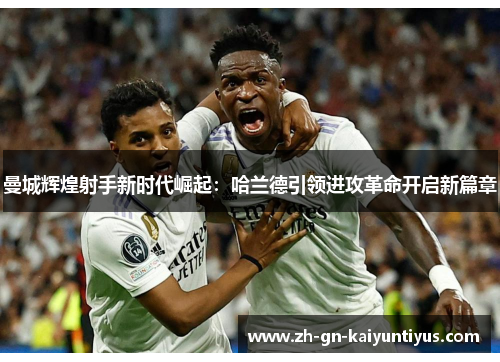 曼城辉煌射手新时代崛起：哈兰德引领进攻革命开启新篇章