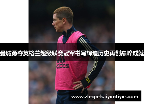 曼城勇夺英格兰超级联赛冠军书写辉煌历史再创巅峰成就