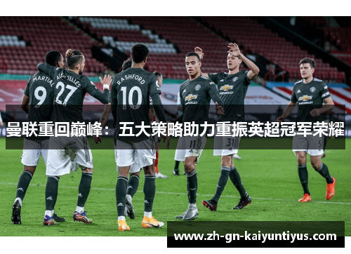 曼联重回巅峰：五大策略助力重振英超冠军荣耀