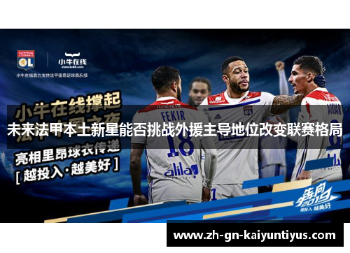 未来法甲本土新星能否挑战外援主导地位改变联赛格局