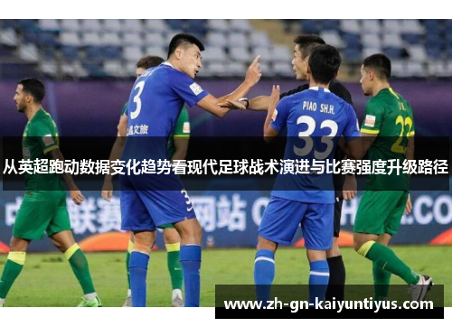 从英超跑动数据变化趋势看现代足球战术演进与比赛强度升级路径