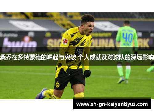 桑乔在多特蒙德的崛起与突破 个人成就及对球队的深远影响