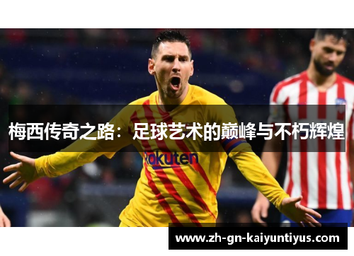 梅西传奇之路：足球艺术的巅峰与不朽辉煌