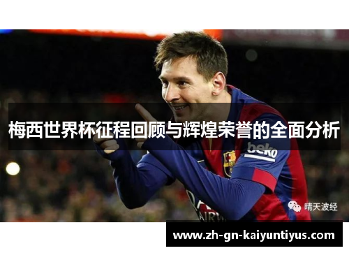 梅西世界杯征程回顾与辉煌荣誉的全面分析