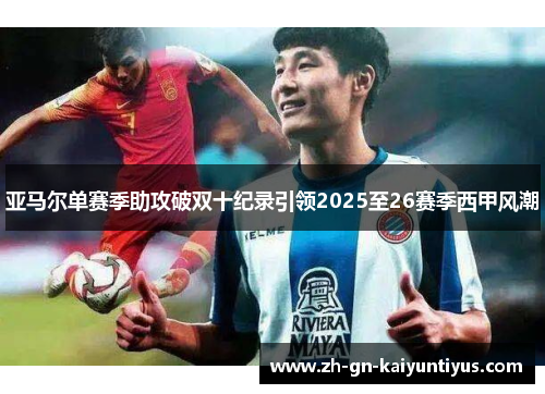 亚马尔单赛季助攻破双十纪录引领2025至26赛季西甲风潮