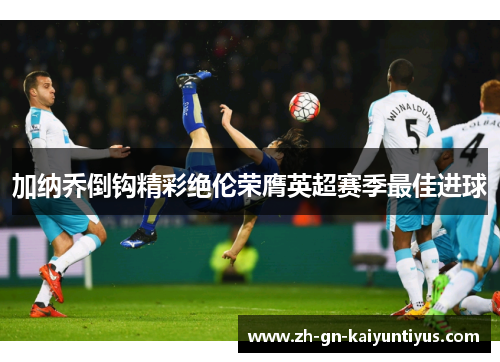 加纳乔倒钩精彩绝伦荣膺英超赛季最佳进球