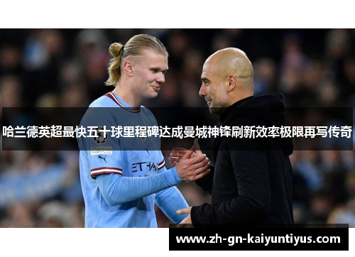 哈兰德英超最快五十球里程碑达成曼城神锋刷新效率极限再写传奇