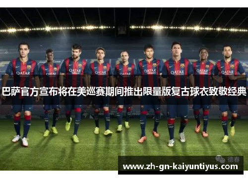 巴萨官方宣布将在美巡赛期间推出限量版复古球衣致敬经典