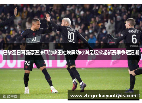 巴黎圣日耳曼豪签法甲助攻王杜埃震动欧洲足坛掀起新赛季争冠狂潮