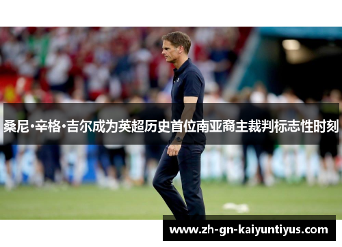 桑尼·辛格·吉尔成为英超历史首位南亚裔主裁判标志性时刻 桑尼·辛格·吉尔成为英超历史首位南亚裔主裁判标志性时刻