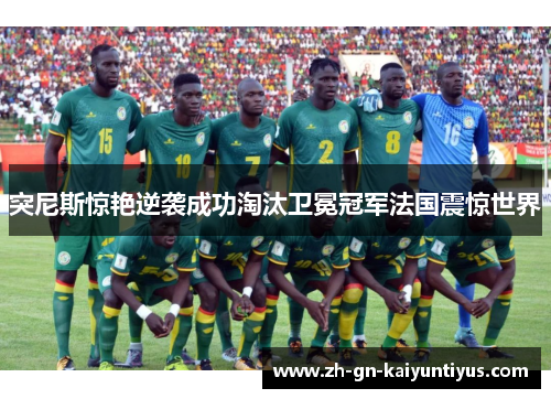 突尼斯惊艳逆袭成功淘汰卫冕冠军法国震惊世界