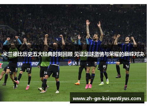 米兰德比历史五大经典时刻回顾 见证足球激情与荣耀的巅峰对决 米兰德比历史五大经典时刻回顾 见证足球激情与荣耀的巅峰对决