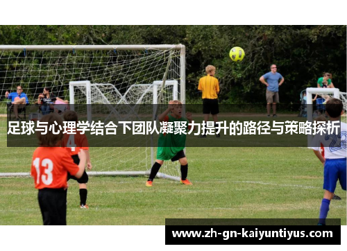 足球与心理学结合下团队凝聚力提升的路径与策略探析