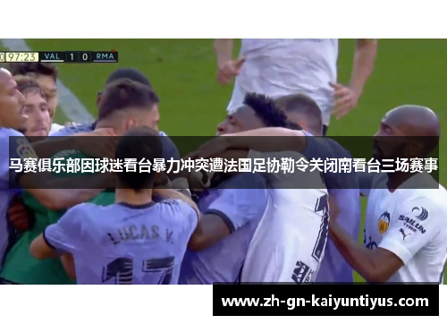 马赛俱乐部因球迷看台暴力冲突遭法国足协勒令关闭南看台三场赛事 马赛俱乐部因球迷看台暴力冲突遭法国足协勒令关闭南看台三场赛事