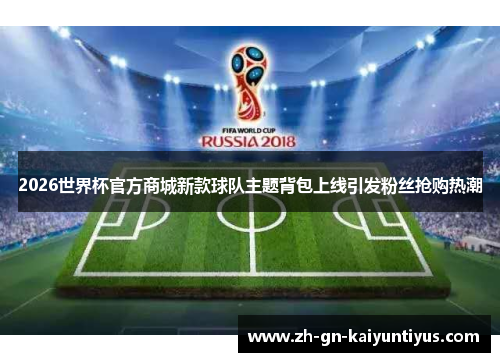 2026世界杯官方商城新款球队主题背包上线引发粉丝抢购热潮