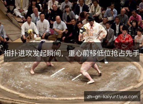 相扑进攻发起瞬间,重心前移低位抢占先手 相扑进攻发起瞬间,重心前移低位抢占先手