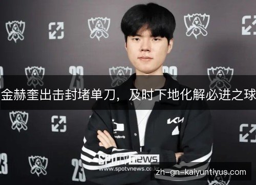 金赫奎出击封堵单刀,及时下地化解必进之球 金赫奎出击封堵单刀,及时下地化解必进之球