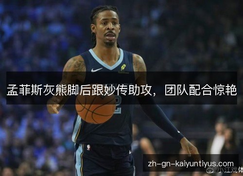 孟菲斯灰熊脚后跟妙传助攻，团队配合惊艳