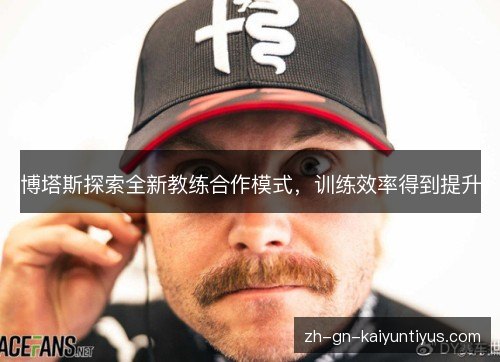 博塔斯探索全新教练合作模式,训练效率得到提升 博塔斯探索全新教练合作模式,训练效率得到提升