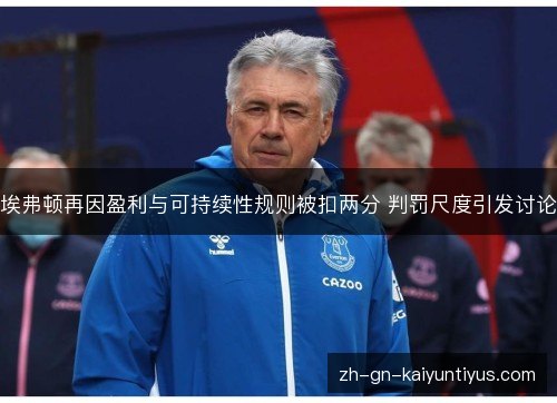 埃弗顿再因盈利与可持续性规则被扣两分 判罚尺度引发讨论